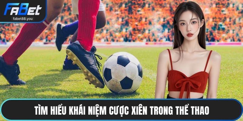 Tìm hiểu khái niệm cược xiên trong thể thao