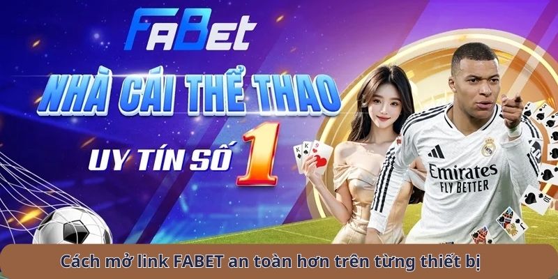 cách mở link fabet an toàn